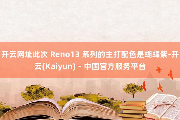 开云网址此次 Reno13 系列的主打配色是蝴蝶紫-开云(Kaiyun) - 中国官方服务平台