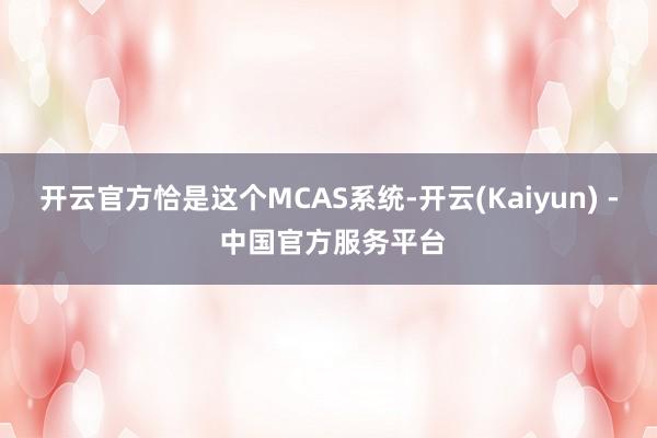 开云官方恰是这个MCAS系统-开云(Kaiyun) - 中国官方服务平台