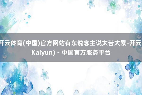 开云体育(中国)官方网站有东说念主说太苦太累-开云(Kaiyun) - 中国官方服务平台