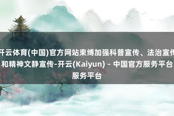 开云体育(中国)官方网站束缚加强科普宣传、法治宣传和精神文静宣传-开云(Kaiyun) - 中国官方服务平台