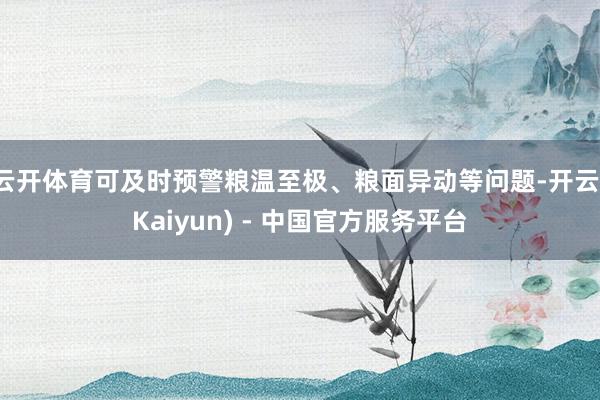 云开体育可及时预警粮温至极、粮面异动等问题-开云(Kaiyun) - 中国官方服务平台