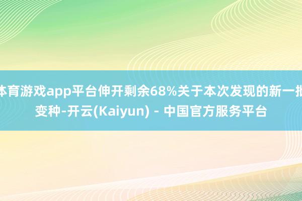 体育游戏app平台伸开剩余68%关于本次发现的新一批变种-开云(Kaiyun) - 中国官方服务平台