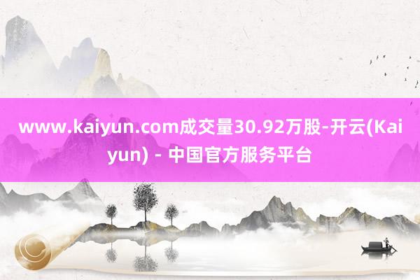 www.kaiyun.com成交量30.92万股-开云(Kaiyun) - 中国官方服务平台