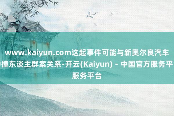 www.kaiyun.com这起事件可能与新奥尔良汽车冲撞东谈主群案关系-开云(Kaiyun) - 中国官方服务平台