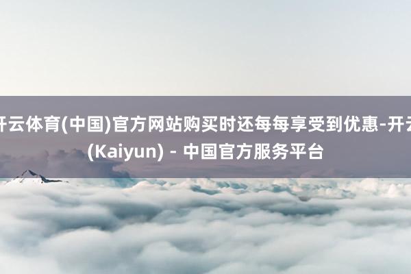 开云体育(中国)官方网站购买时还每每享受到优惠-开云(Kaiyun) - 中国官方服务平台