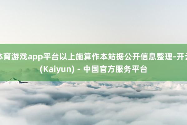 体育游戏app平台以上施算作本站据公开信息整理-开云(Kaiyun) - 中国官方服务平台