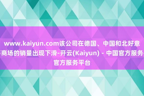 www.kaiyun.com该公司在德国、中国和北好意思等商场的销量出现下滑-开云(Kaiyun) - 中国官方服务平台
