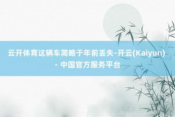 云开体育这辆车简略于年前丢失-开云(Kaiyun) - 中国官方服务平台