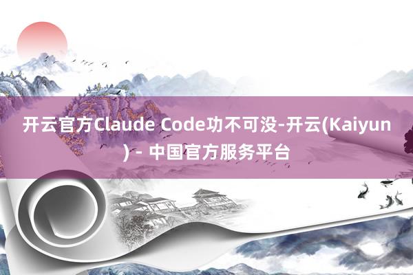 开云官方Claude Code功不可没-开云(Kaiyun) - 中国官方服务平台