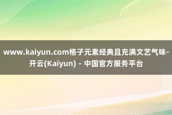www.kaiyun.com格子元素经典且充满文艺气味-开云(Kaiyun) - 中国官方服务平台