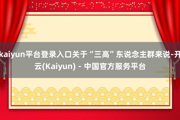 kaiyun平台登录入口关于“三高”东说念主群来说-开云(Kaiyun) - 中国官方服务平台