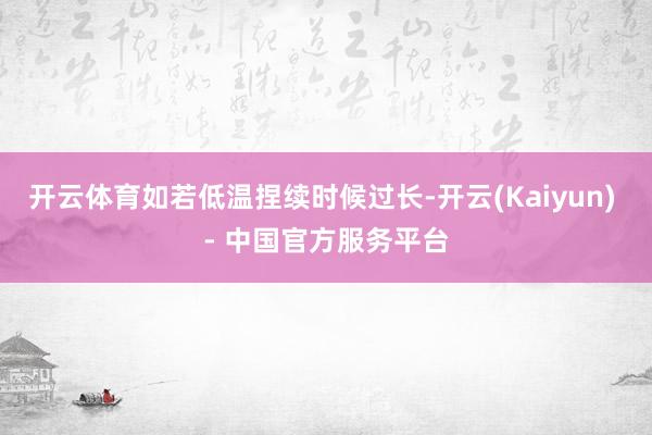 开云体育如若低温捏续时候过长-开云(Kaiyun) - 中国官方服务平台