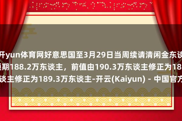 开yun体育网好意思国至3月29日当周续请清闲金东谈主数185万东谈主，预期188.2万东谈主，前值由190.3万东谈主修正为189.3万东谈主-开云(Kaiyun) - 中国官方服务平台