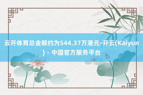 云开体育总金额约为544.37万港元-开云(Kaiyun) - 中国官方服务平台