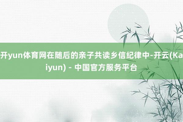 开yun体育网在随后的亲子共读乡信纪律中-开云(Kaiyun) - 中国官方服务平台