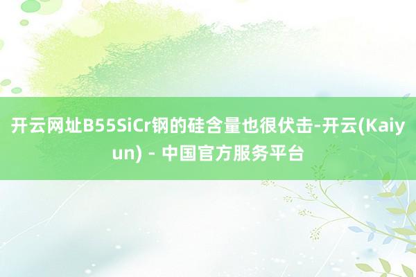 开云网址B55SiCr钢的硅含量也很伏击-开云(Kaiyun) - 中国官方服务平台