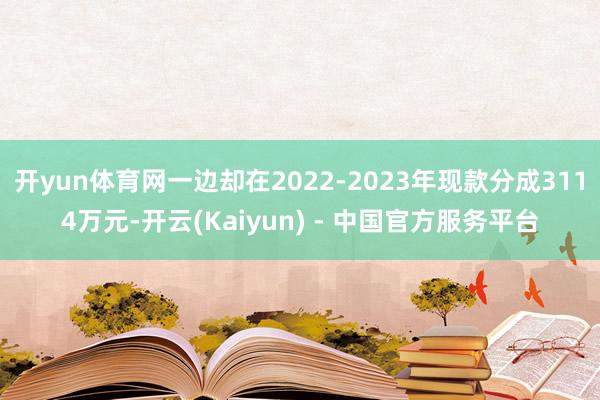 开yun体育网一边却在2022-2023年现款分成3114万元-开云(Kaiyun) - 中国官方服务平台