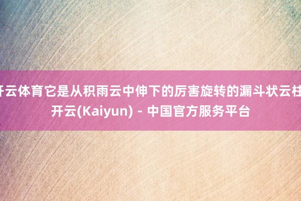 开云体育它是从积雨云中伸下的厉害旋转的漏斗状云柱-开云(Kaiyun) - 中国官方服务平台