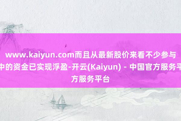 www.kaiyun.com而且从最新股价来看不少参与其中的资金已实现浮盈-开云(Kaiyun) - 中国官方服务平台