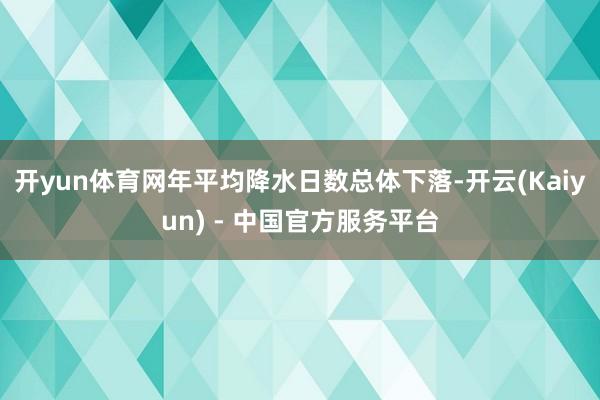 开yun体育网年平均降水日数总体下落-开云(Kaiyun) - 中国官方服务平台