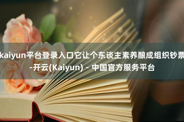 kaiyun平台登录入口它让个东谈主素养酿成组织钞票-开云(Kaiyun) - 中国官方服务平台