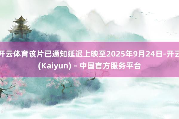 开云体育该片已通知延迟上映至2025年9月24日-开云(Kaiyun) - 中国官方服务平台