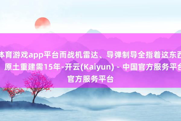 体育游戏app平台而战机雷达、导弹制导全指着这东西！原土重建需15年-开云(Kaiyun) - 中国官方服务平台