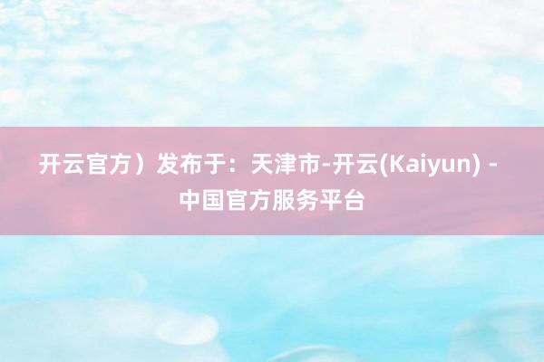 开云官方）发布于：天津市-开云(Kaiyun) - 中国官方服务平台