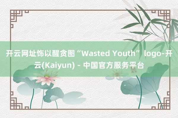 开云网址饰以醒贪图“Wasted Youth” logo-开云(Kaiyun) - 中国官方服务平台