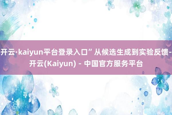 开云·kaiyun平台登录入口”从候选生成到实验反馈-开云(Kaiyun) - 中国官方服务平台