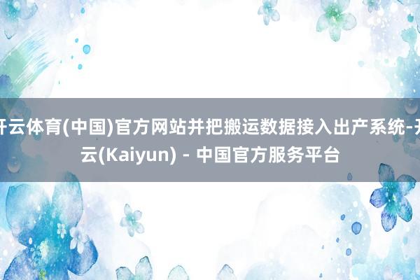 开云体育(中国)官方网站并把搬运数据接入出产系统-开云(Kaiyun) - 中国官方服务平台