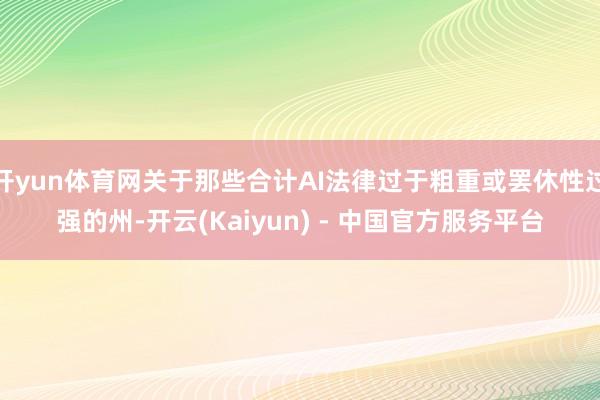 开yun体育网关于那些合计AI法律过于粗重或罢休性过强的州-开云(Kaiyun) - 中国官方服务平台