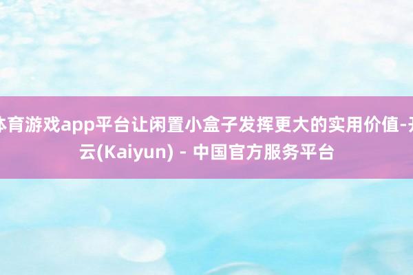 体育游戏app平台让闲置小盒子发挥更大的实用价值-开云(Kaiyun) - 中国官方服务平台