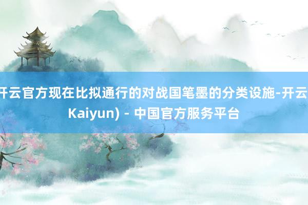 开云官方现在比拟通行的对战国笔墨的分类设施-开云(Kaiyun) - 中国官方服务平台